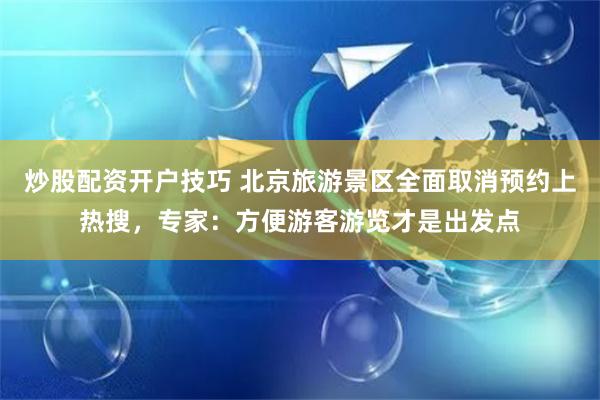 炒股配资开户技巧 北京旅游景区全面取消预约上热搜，专家：方便游客游览才是出发点