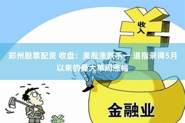 郑州股票配资 收盘：美股涨跌不一 道指录得5月以来的最大单周涨幅