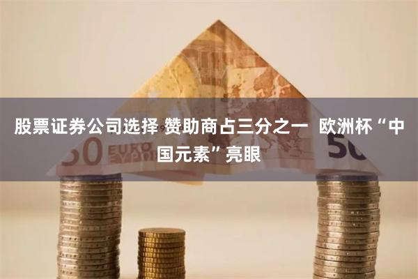 股票证券公司选择 赞助商占三分之一  欧洲杯“中国元素”亮眼