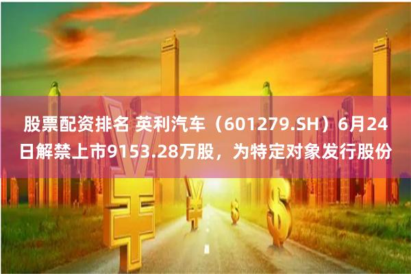 股票配资排名 英利汽车（601279.SH）6月24日解禁上市9153.28万股，为特定对象发行股份