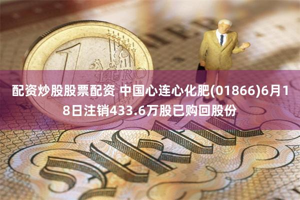 配资炒股股票配资 中国心连心化肥(01866)6月18日注销433.6万股已购回股份