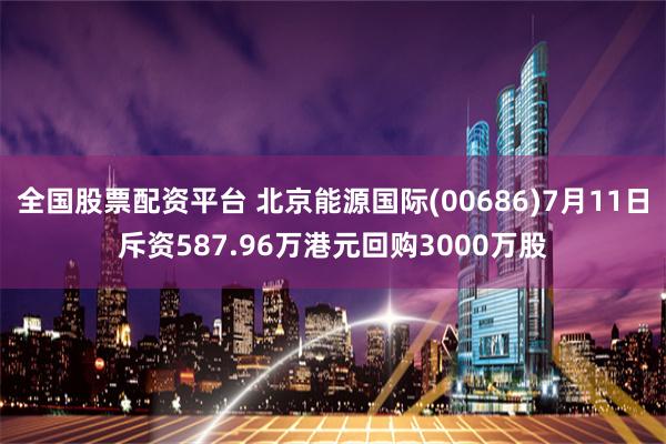 全国股票配资平台 北京能源国际(00686)7月11日斥资587.96万港元回购3000万股