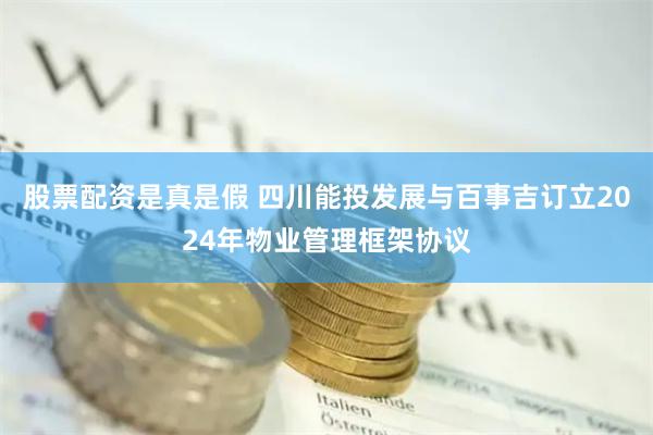 股票配资是真是假 四川能投发展与百事吉订立2024年物业管理框架协议