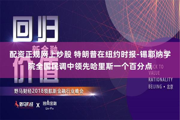 配资正规网上炒股 特朗普在纽约时报-锡耶纳学院全国民调中领先哈里斯一个百分点