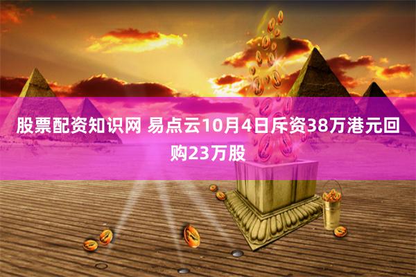 股票配资知识网 易点云10月4日斥资38万港元回购23万股