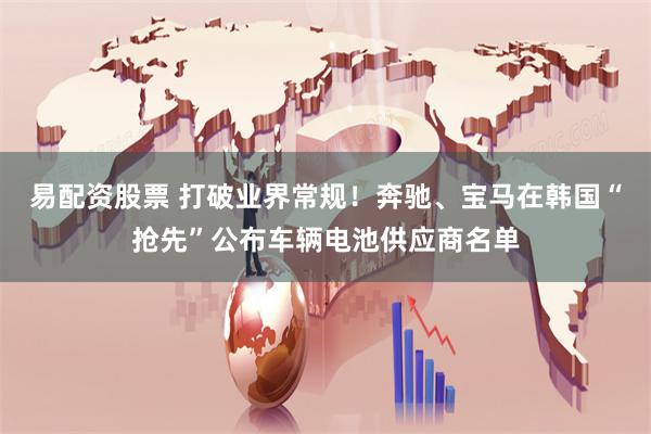 易配资股票 打破业界常规！奔驰、宝马在韩国“抢先”公布车辆电池供应商名单