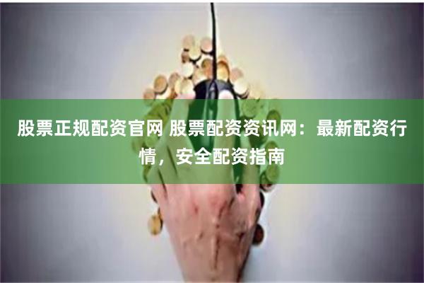 股票正规配资官网 股票配资资讯网：最新配资行情，安全配资指南