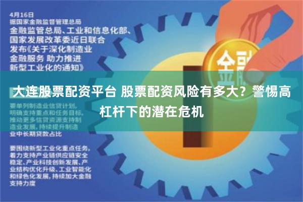 大连股票配资平台 股票配资风险有多大？警惕高杠杆下的潜在危机