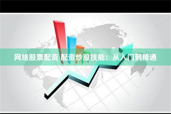 网络股票配资 配资炒股技能：从入门到精通