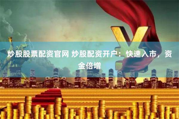 炒股股票配资官网 炒股配资开户：快速入市，资金倍增