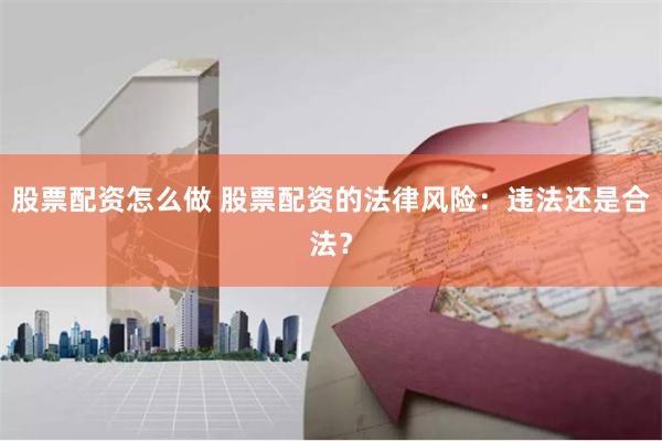 股票配资怎么做 股票配资的法律风险：违法还是合法？