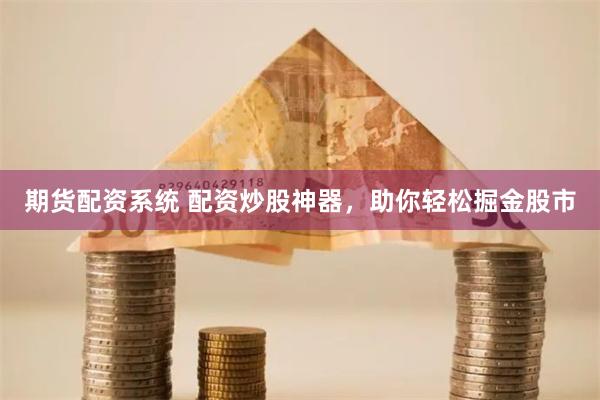 期货配资系统 配资炒股神器，助你轻松掘金股市