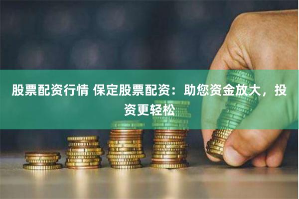 股票配资行情 保定股票配资：助您资金放大，投资更轻松