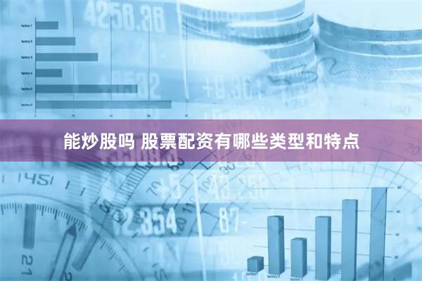 能炒股吗 股票配资有哪些类型和特点