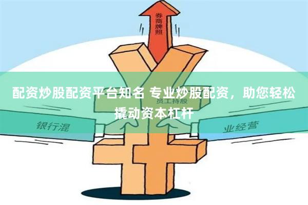 配资炒股配资平台知名 专业炒股配资，助您轻松撬动资本杠杆