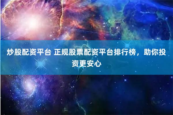 炒股配资平台 正规股票配资平台排行榜，助你投资更安心