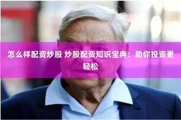 怎么样配资炒股 炒股配资知识宝典：助你投资更轻松