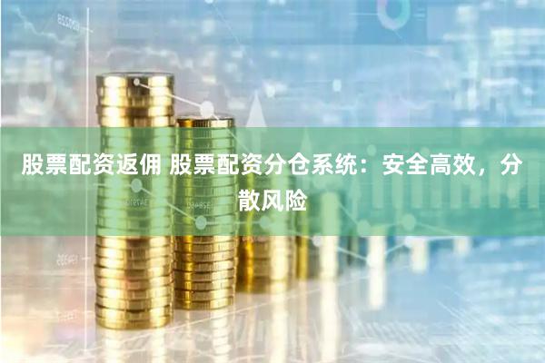 股票配资返佣 股票配资分仓系统：安全高效，分散风险
