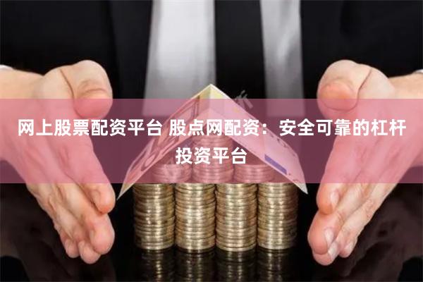网上股票配资平台 股点网配资：安全可靠的杠杆投资平台