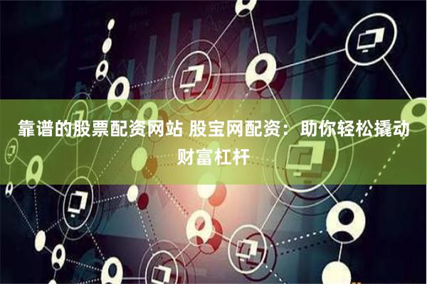 靠谱的股票配资网站 股宝网配资：助你轻松撬动财富杠杆