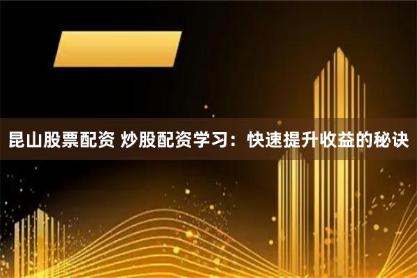 昆山股票配资 炒股配资学习：快速提升收益的秘诀
