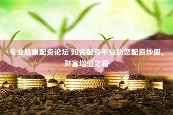 专业股票配资论坛 知名配资平台助您配资炒股，财富增值之路
