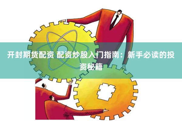 开封期货配资 配资炒股入门指南：新手必读的投资秘籍