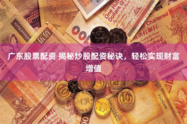 广东股票配资 揭秘炒股配资秘诀，轻松实现财富增值