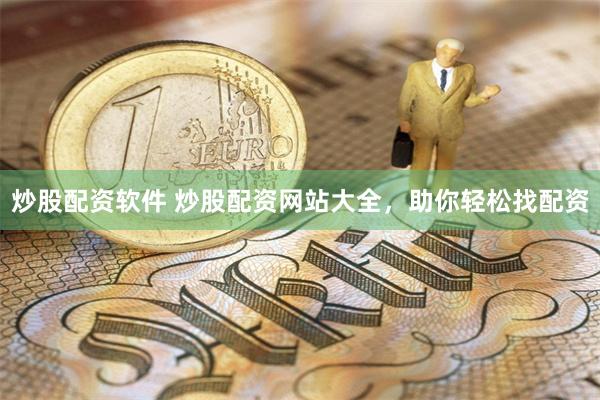 炒股配资软件 炒股配资网站大全，助你轻松找配资