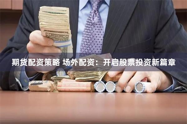 期货配资策略 场外配资：开启股票投资新篇章